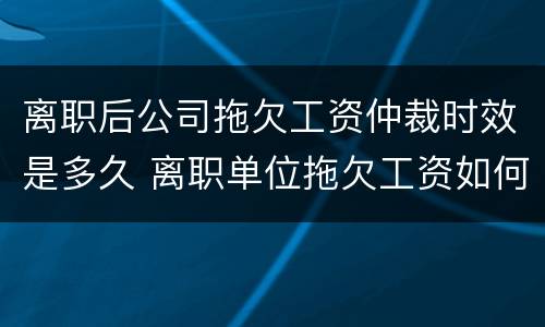离职后公司拖欠工资仲裁时效是多久 离职单位拖欠工资如何仲裁