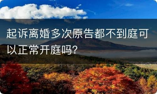 起诉离婚多次原告都不到庭可以正常开庭吗？