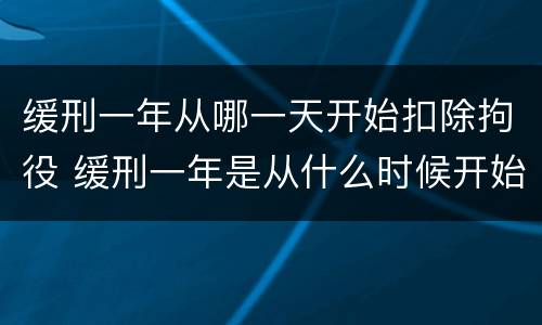 缓刑一年从哪一天开始扣除拘役 缓刑一年是从什么时候开始算