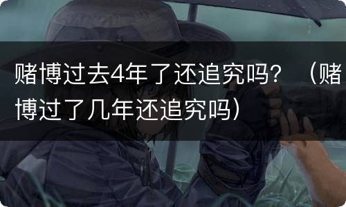 赌博过去4年了还追究吗？（赌博过了几年还追究吗）