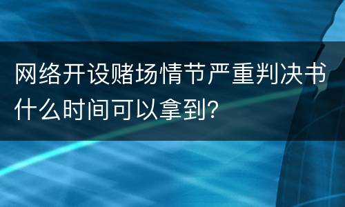 网络开设赌场情节严重判决书什么时间可以拿到？