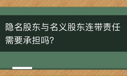 隐名股东与名义股东连带责任需要承担吗？