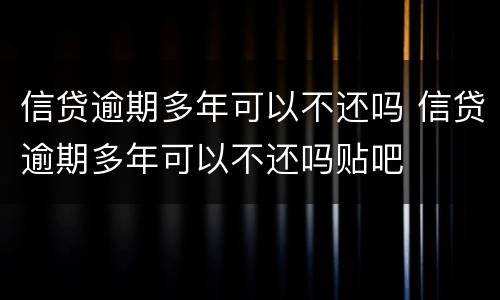 信贷逾期多年可以不还吗 信贷逾期多年可以不还吗贴吧