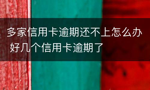 多家信用卡逾期还不上怎么办 好几个信用卡逾期了