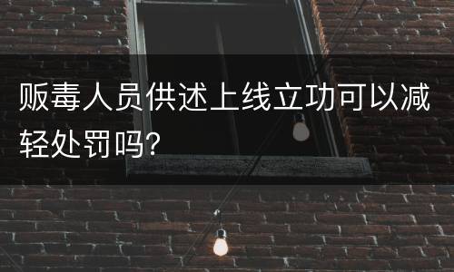 贩毒人员供述上线立功可以减轻处罚吗？