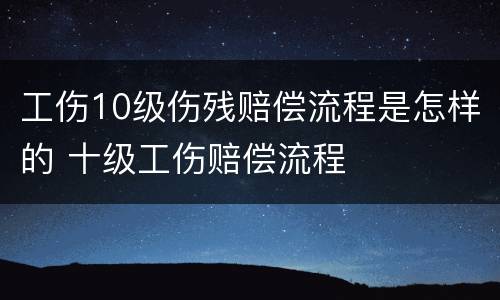 工伤10级伤残赔偿流程是怎样的 十级工伤赔偿流程