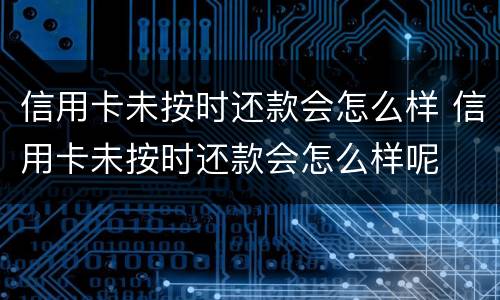 信用卡未按时还款会怎么样 信用卡未按时还款会怎么样呢