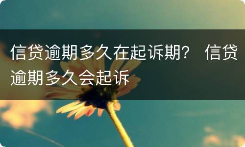 信贷逾期多久在起诉期？ 信贷逾期多久会起诉