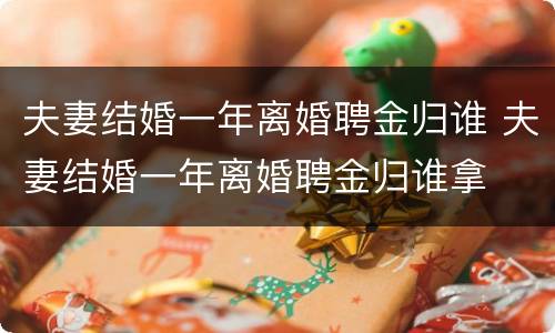 夫妻结婚一年离婚聘金归谁 夫妻结婚一年离婚聘金归谁拿