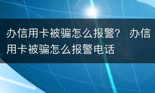 办信用卡被骗怎么报警？ 办信用卡被骗怎么报警电话