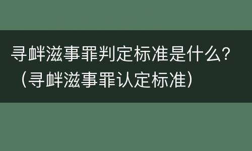 寻衅滋事罪判定标准是什么？（寻衅滋事罪认定标准）
