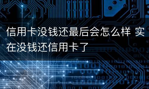 信用卡没钱还最后会怎么样 实在没钱还信用卡了