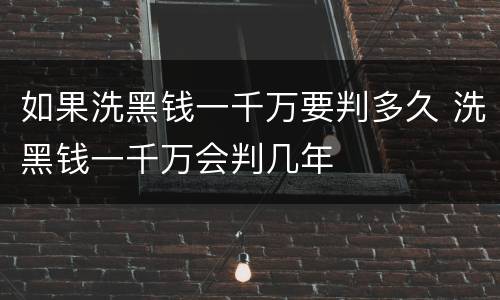 如果洗黑钱一千万要判多久 洗黑钱一千万会判几年