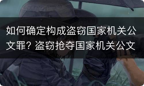 如何确定构成盗窃国家机关公文罪? 盗窃抢夺国家机关公文