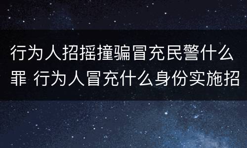 行为人招摇撞骗冒充民警什么罪 行为人冒充什么身份实施招摇撞骗行为构成招摇撞骗罪