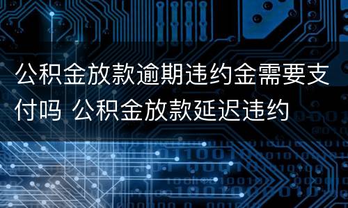 公积金放款逾期违约金需要支付吗 公积金放款延迟违约