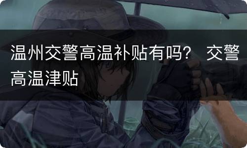 温州交警高温补贴有吗？ 交警高温津贴