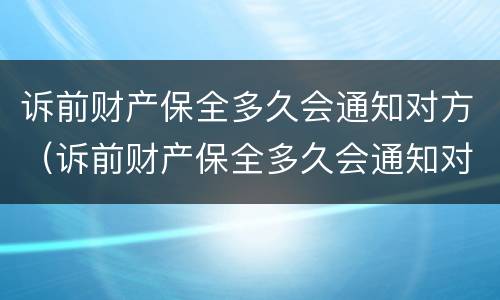 诉前财产保全多久会通知对方（诉前财产保全多久会通知对方家属）