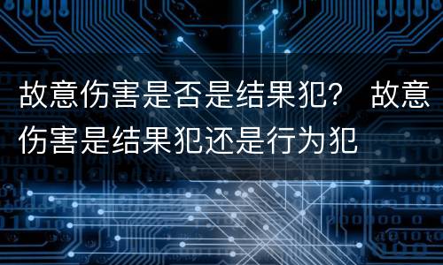 故意伤害是否是结果犯？ 故意伤害是结果犯还是行为犯