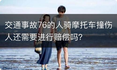 交通事故76的人骑摩托车撞伤人还需要进行赔偿吗？