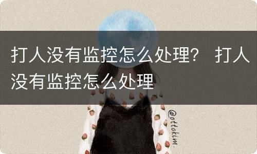 打人没有监控怎么处理？ 打人没有监控怎么处理