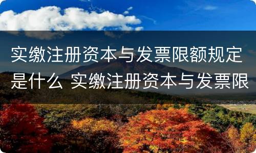实缴注册资本与发票限额规定是什么 实缴注册资本与发票限额规定是什么