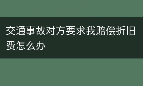 交通事故对方要求我赔偿折旧费怎么办