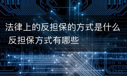 法律上的反担保的方式是什么 反担保方式有哪些