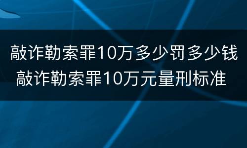 敲诈勒索罪10万多少罚多少钱 敲诈勒索罪10万元量刑标准