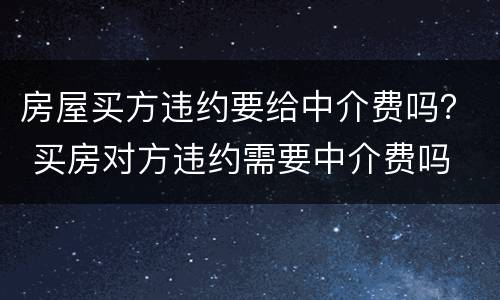 房屋买方违约要给中介费吗？ 买房对方违约需要中介费吗
