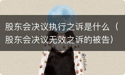 股东会决议执行之诉是什么（股东会决议无效之诉的被告）