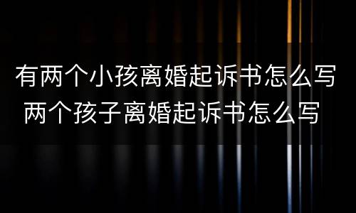 有两个小孩离婚起诉书怎么写 两个孩子离婚起诉书怎么写