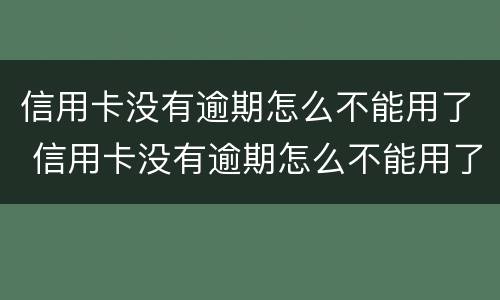 信用卡没有逾期怎么不能用了 信用卡没有逾期怎么不能用了呀