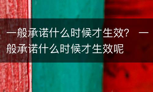 一般承诺什么时候才生效？ 一般承诺什么时候才生效呢