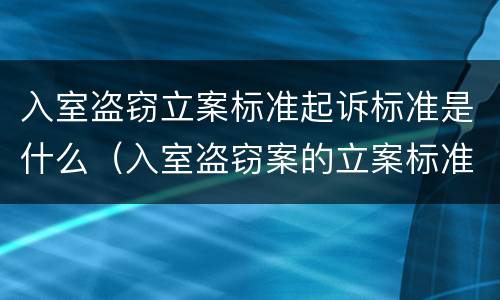 入室盗窃立案标准起诉标准是什么（入室盗窃案的立案标准）