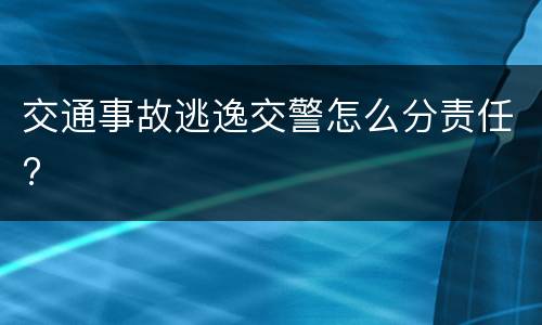 交通事故逃逸交警怎么分责任?