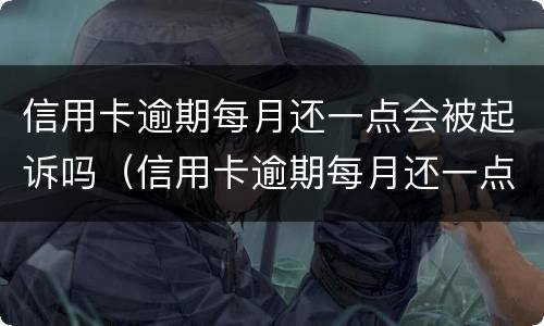 信用卡逾期每月还一点会被起诉吗（信用卡逾期每月还一点会被起诉吗怎么办）