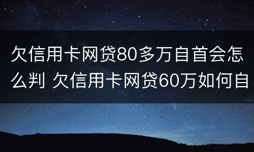 欠信用卡网贷80多万自首会怎么判 欠信用卡网贷60万如何自救