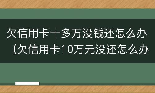 欠信用卡十多万没钱还怎么办（欠信用卡10万元没还怎么办）