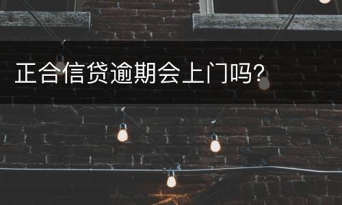 正合信贷逾期会上门吗？