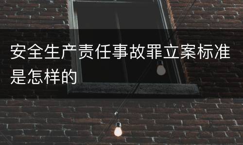 安全生产责任事故罪立案标准是怎样的