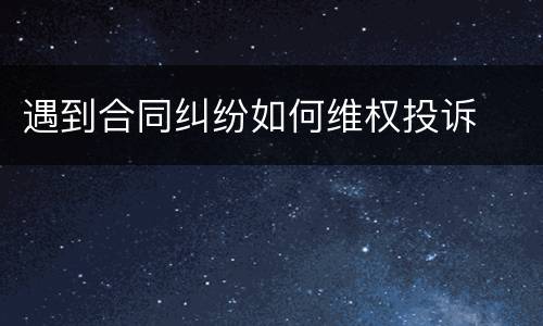 遇到合同纠纷如何维权投诉
