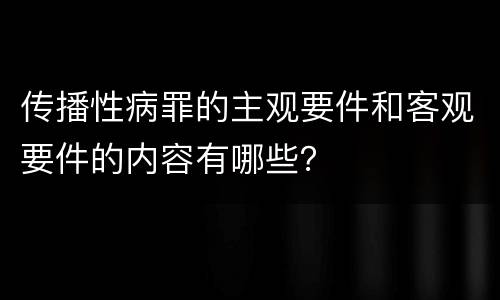 传播性病罪的主观要件和客观要件的内容有哪些？