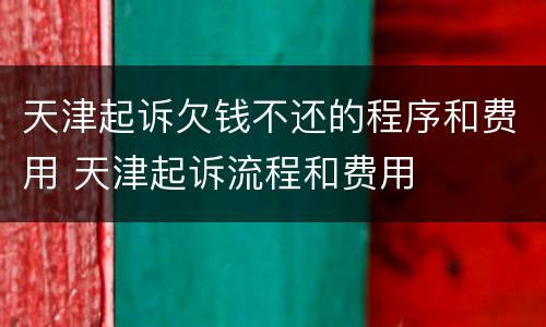 天津起诉欠钱不还的程序和费用 天津起诉流程和费用