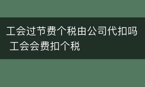 工会过节费个税由公司代扣吗 工会会费扣个税