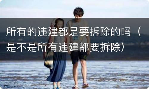 所有的违建都是要拆除的吗（是不是所有违建都要拆除）