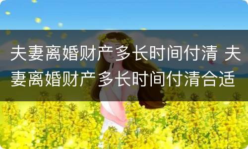 夫妻离婚财产多长时间付清 夫妻离婚财产多长时间付清合适