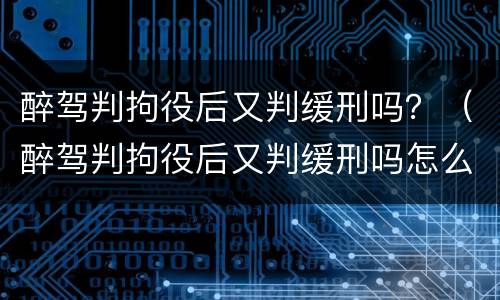 醉驾判拘役后又判缓刑吗？（醉驾判拘役后又判缓刑吗怎么办）