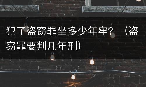 犯了盗窃罪坐多少年牢？（盗窃罪要判几年刑）