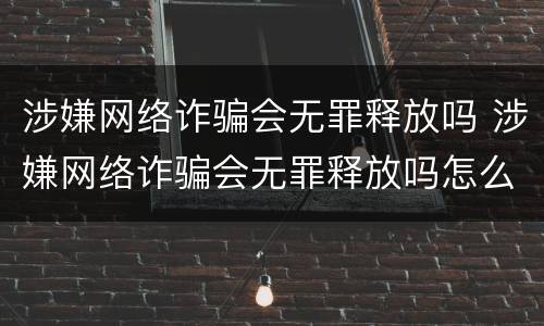 涉嫌网络诈骗会无罪释放吗 涉嫌网络诈骗会无罪释放吗怎么处理